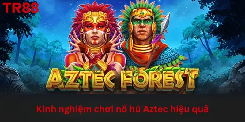 Kinh nghiệm chơi nổ hũ Aztec hiệu quả