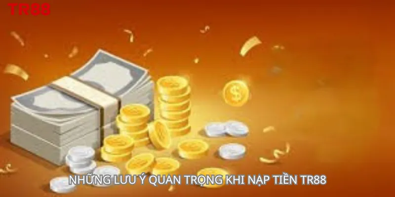 Những lưu ý quan trọng khi nạp tiền Tr88