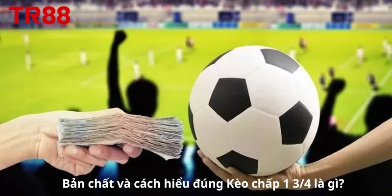 Bản chất và cách hiểu đúng Kèo chấp 1 3/4 là gì?